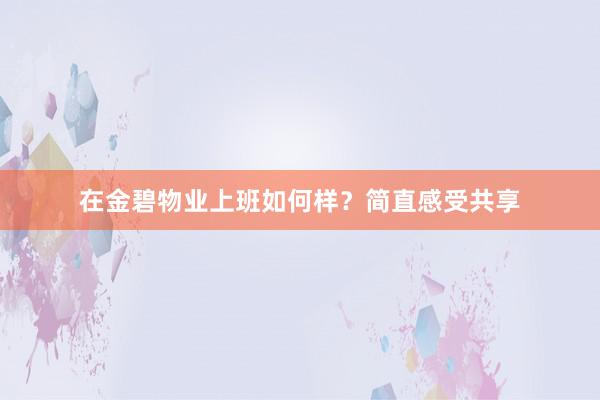 在金碧物业上班如何样？简直感受共享