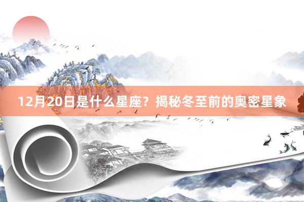 12月20日是什么星座？揭秘冬至前的奥密星象