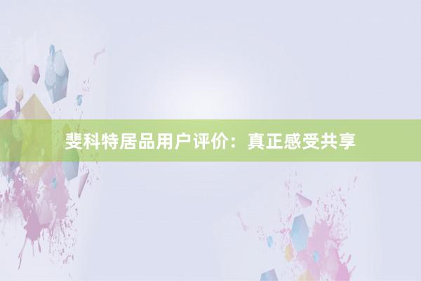 斐科特居品用户评价：真正感受共享