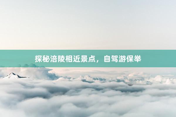 探秘涪陵相近景点，自驾游保举