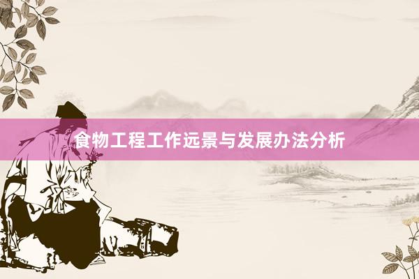 食物工程工作远景与发展办法分析